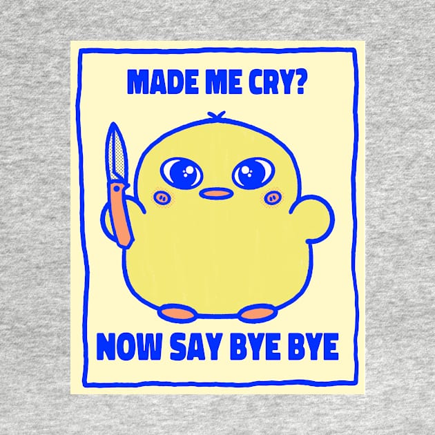 Made me cry? Now say bye bye cute angry chick by Los Babyos